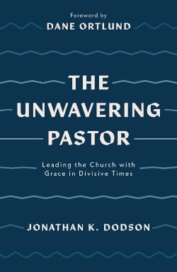 The Unwavering Pastor: Leading the Church with Grace in Divisive Times by Jonathan Dodson